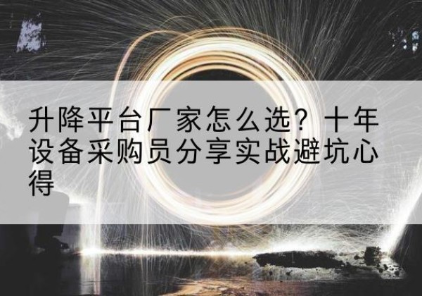 青川升降平台厂家-怎么选？十年设备采购员分享实战避坑心得