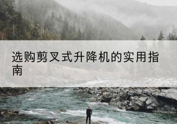 青川剪叉式升降机怎么选-选购剪叉式升降机的实用指南