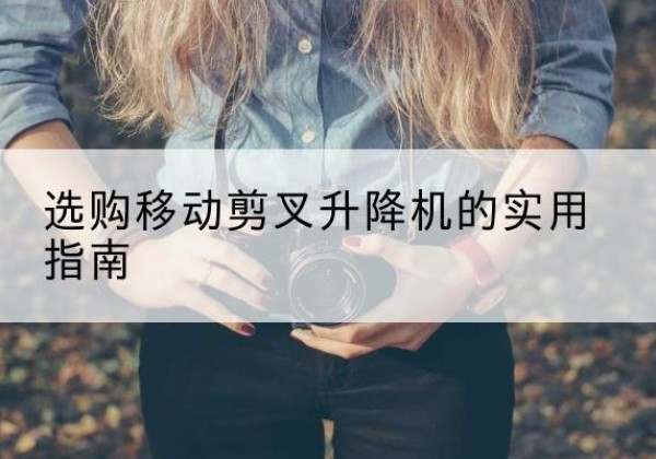 青川移动剪叉升降机怎么选-选购移动剪叉升降机的实用指南